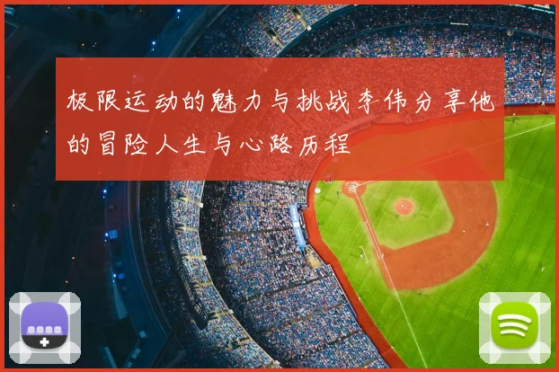 极限运动的魅力与挑战李伟分享他的冒险人生与心路历程