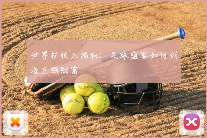世界杯收入揭秘:足球盛宴如何创造巨额财富