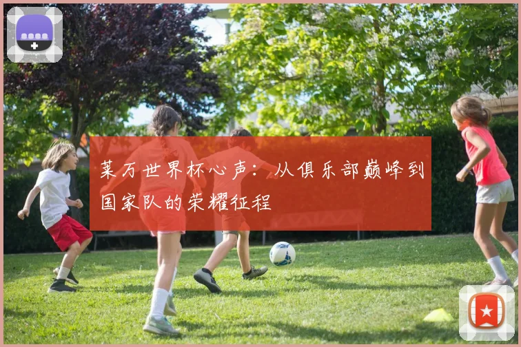 莱万世界杯心声:从俱乐部巅峰到国家队的荣耀征程