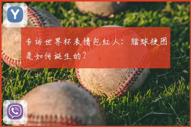 专访世界杯表情包红人:赌球梗图是如何诞生的?