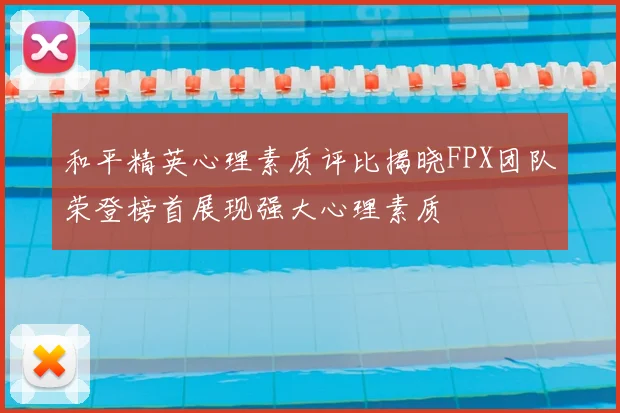 和平精英心理素质评比揭晓FPX团队荣登榜首展现强大心理素质