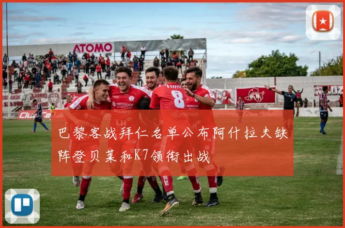 巴黎客战拜仁名单公布阿什拉夫缺阵登贝莱和K7领衔出战