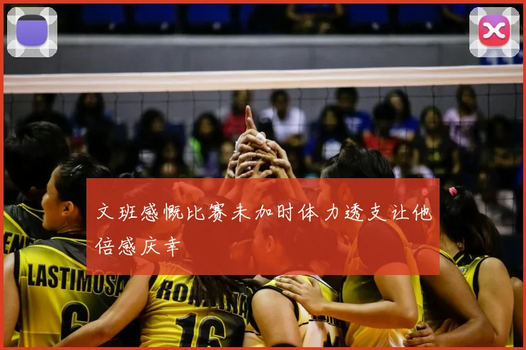 文班感慨比赛未加时体力透支让他倍感庆幸