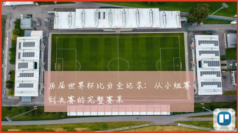 历届世界杯比分全记录：从小组赛到决赛的完整赛果