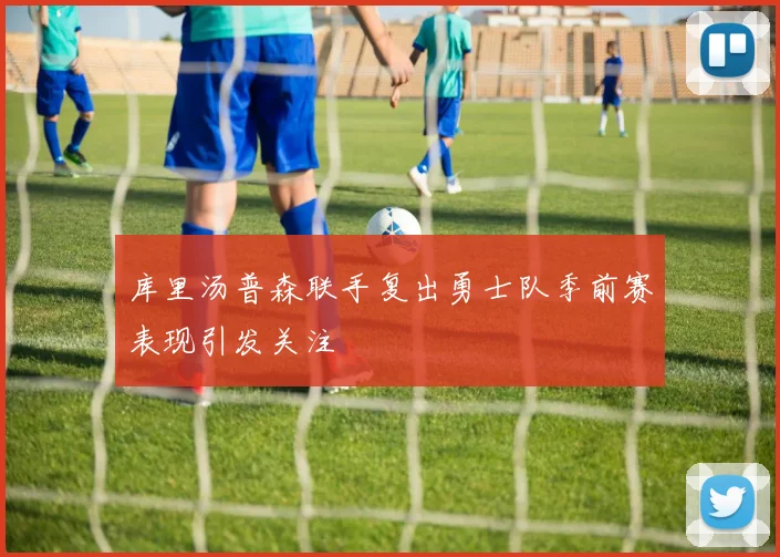 库里汤普森联手复出勇士队季前赛表现引发关注