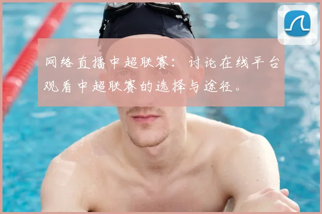 网络直播中超联赛:讨论在线平台观看中超联赛的选择与途径。