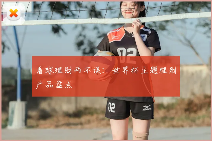 看球理财两不误:世界杯主题理财产品盘点