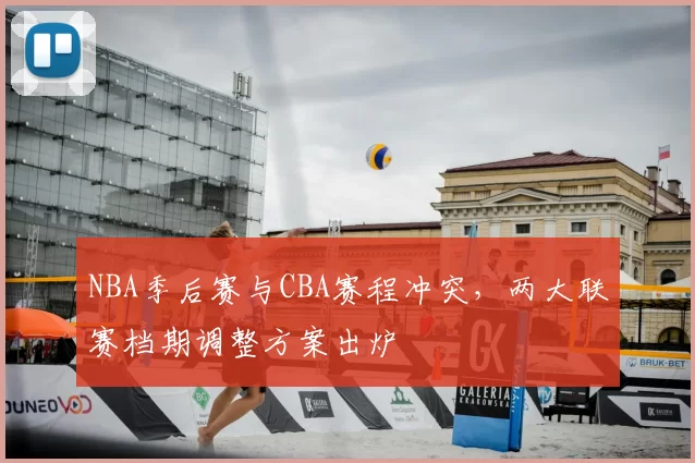 NBA季后赛与CBA赛程冲突，两大联赛档期调整方案出炉