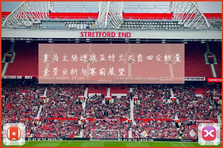 皇马主场迎战亚特兰大首回合较量全景分析与赛前展望