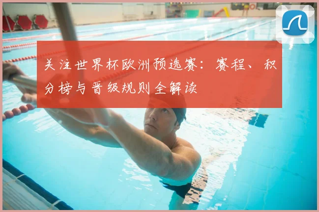 关注世界杯欧洲预选赛:赛程、积分榜与晋级规则全解读