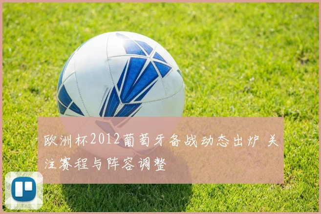 欧洲杯2012葡萄牙备战动态出炉 关注赛程与阵容调整