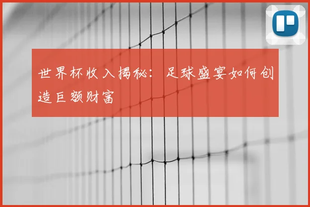 世界杯收入揭秘:足球盛宴如何创造巨额财富