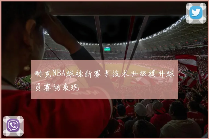 耐克NBA球袜新赛季技术升级提升球员赛场表现