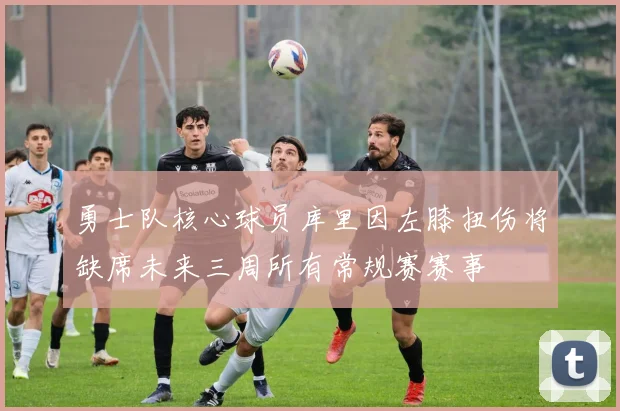 勇士队核心球员库里因左膝扭伤将缺席未来三周所有常规赛赛事