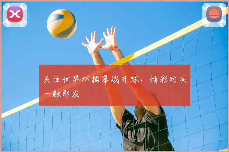 关注世界杯揭幕战开球,精彩对决一触即发