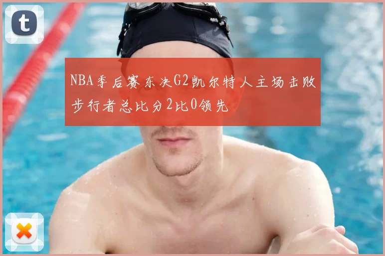 NBA季后赛东决G2凯尔特人主场击败步行者总比分2比0领先