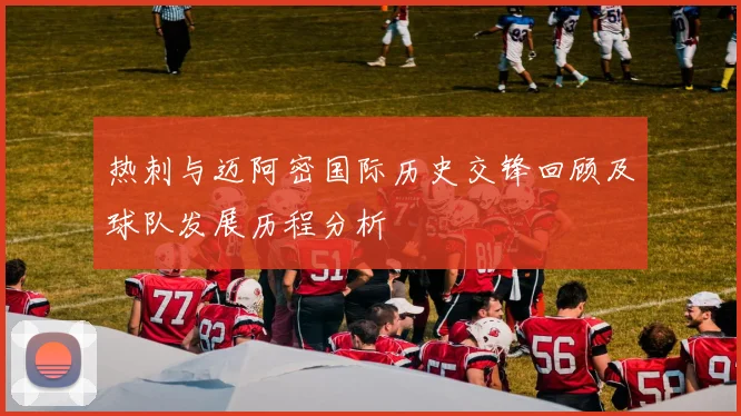 热刺与迈阿密国际历史交锋回顾及球队发展历程分析