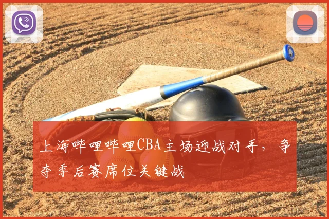 上海哔哩哔哩CBA主场迎战对手，争夺季后赛席位关键战
