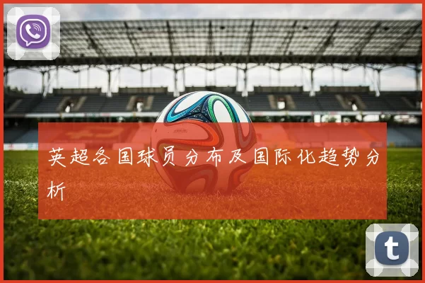 英超各国球员分布及国际化趋势分析