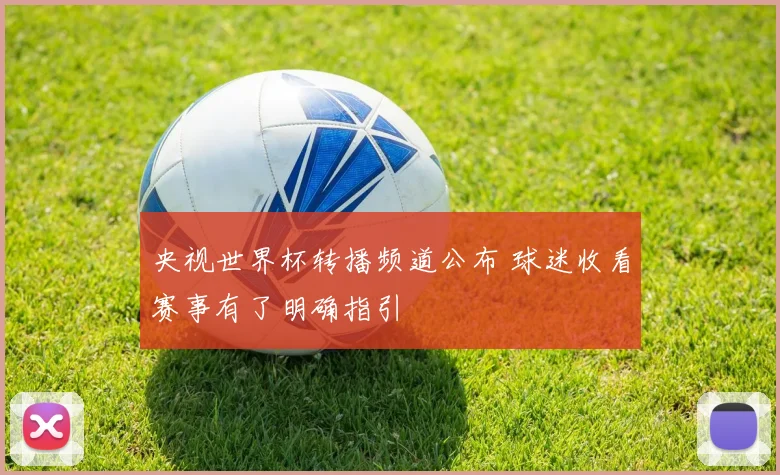 央视世界杯转播频道公布 球迷收看赛事有了明确指引