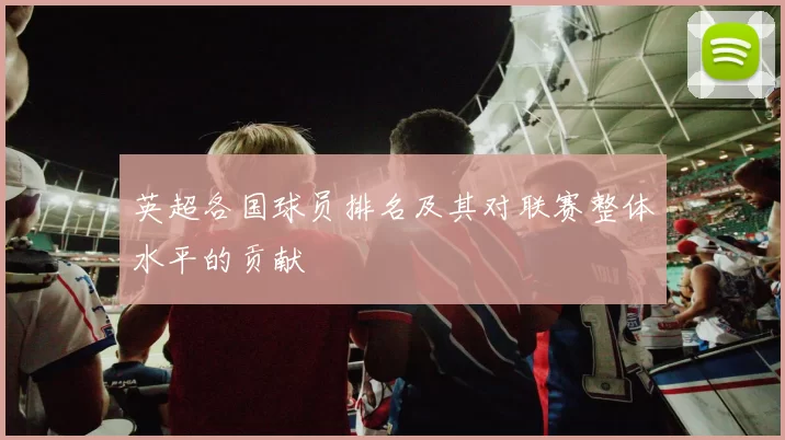 英超各国球员排名及其对联赛整体水平的贡献