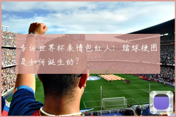 专访世界杯表情包红人:赌球梗图是如何诞生的?
