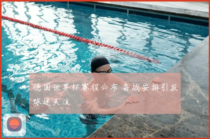 德国世界杯赛程公布 备战安排引发球迷关注