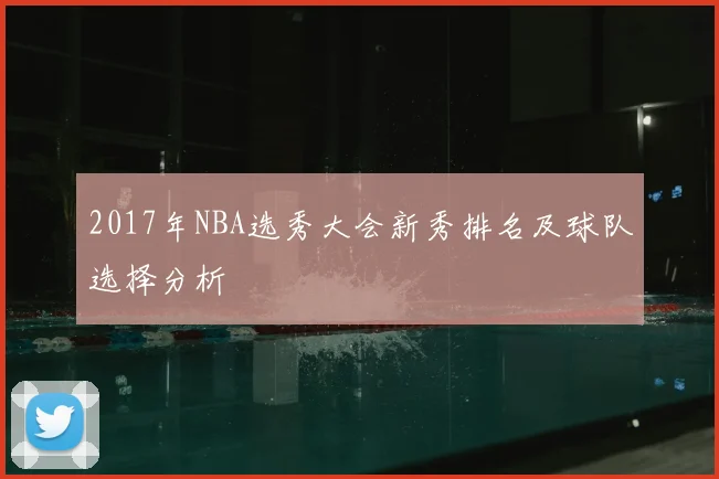 2017年NBA选秀大会新秀排名及球队选择分析