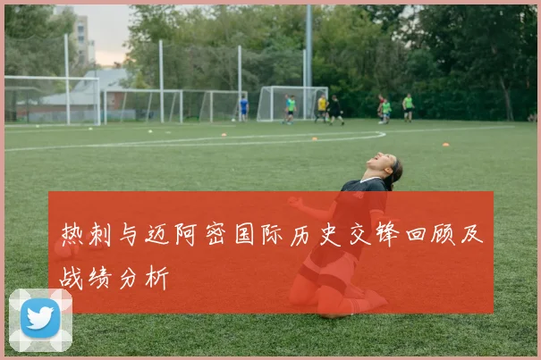 热刺与迈阿密国际历史交锋回顾及战绩分析