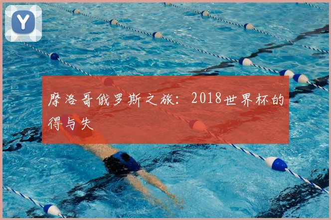 摩洛哥俄罗斯之旅:2018世界杯的得与失