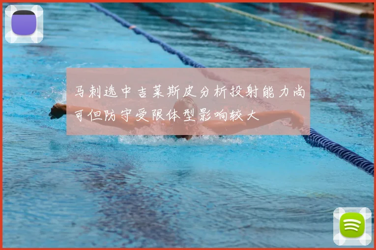 马刺选中吉莱斯皮分析投射能力尚可但防守受限体型影响较大