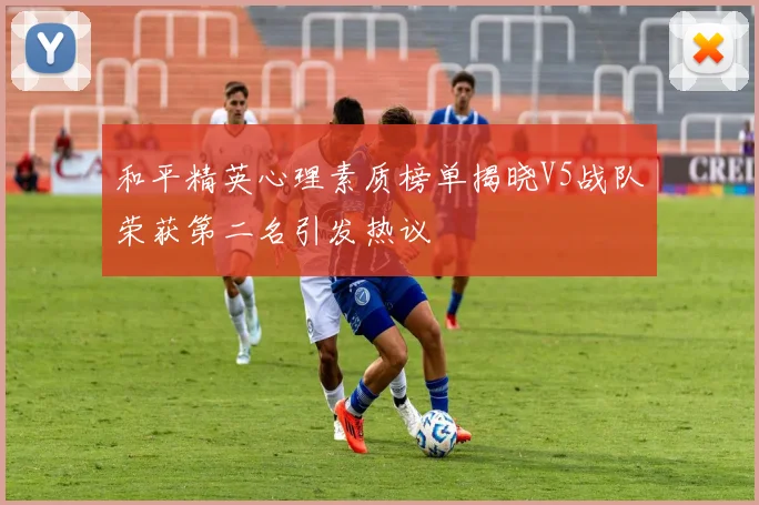 和平精英心理素质榜单揭晓V5战队荣获第二名引发热议