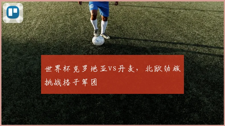 世界杯克罗地亚vs丹麦，北欧劲旅挑战格子军团