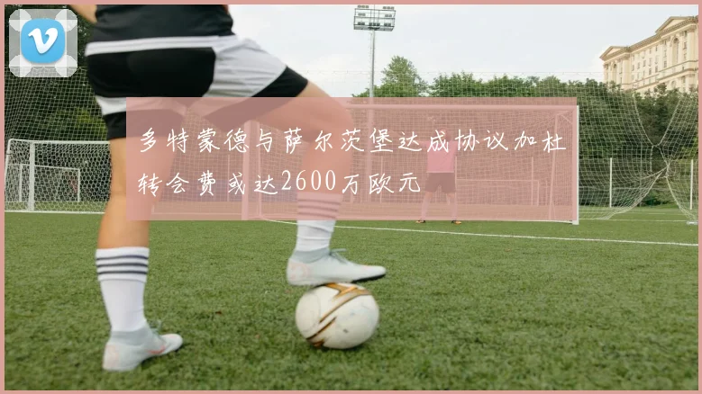 多特蒙德与萨尔茨堡达成协议加杜转会费或达2600万欧元