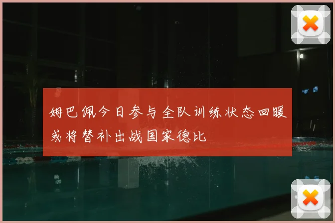 姆巴佩今日参与全队训练状态回暖或将替补出战国家德比