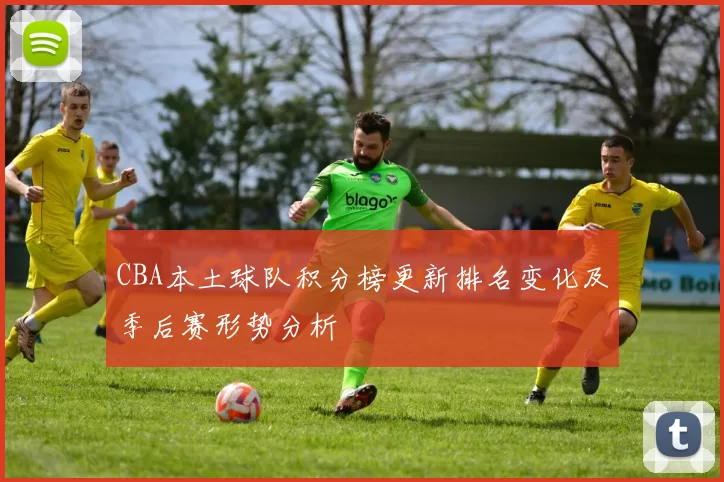 CBA本土球队积分榜更新排名变化及季后赛形势分析