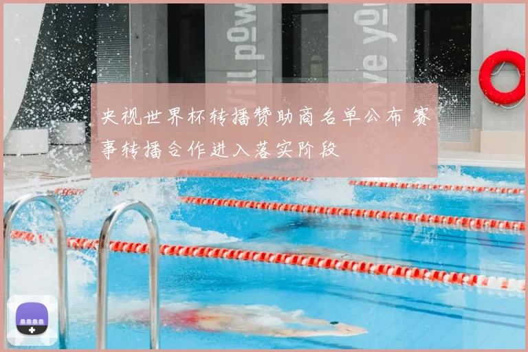 央视世界杯转播赞助商名单公布 赛事转播合作进入落实阶段