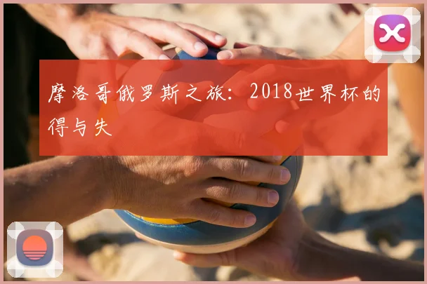 摩洛哥俄罗斯之旅:2018世界杯的得与失