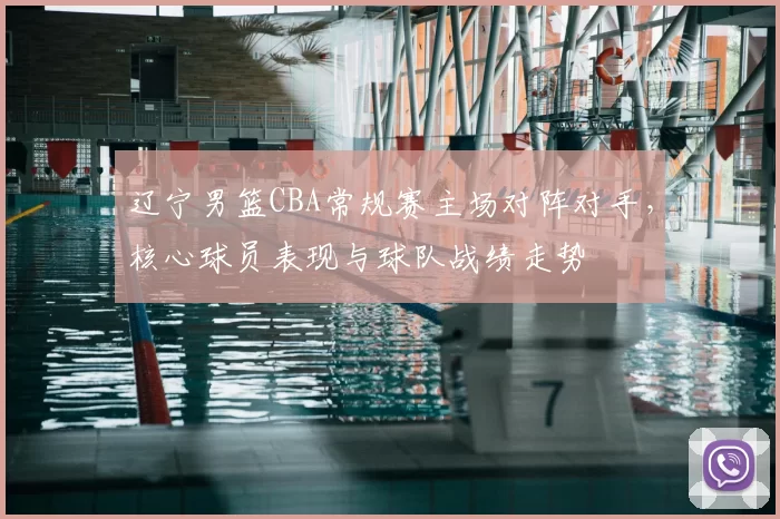 辽宁男篮CBA常规赛主场对阵对手，核心球员表现与球队战绩走势