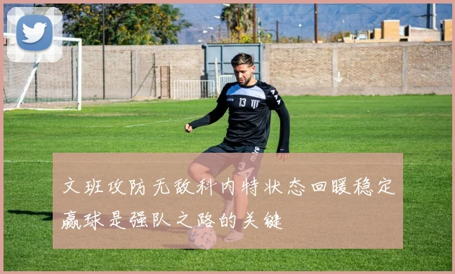 文班攻防无敌科内特状态回暖稳定赢球是强队之路的关键