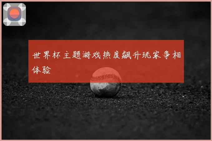 世界杯主题游戏热度飙升玩家争相体验