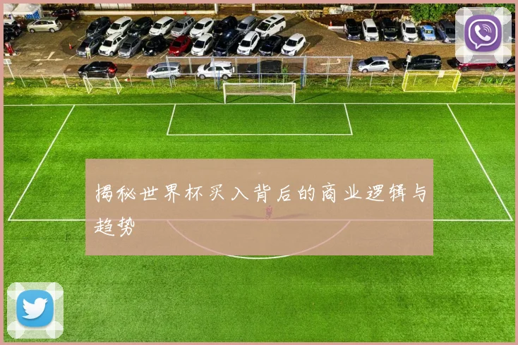 揭秘世界杯买入背后的商业逻辑与趋势