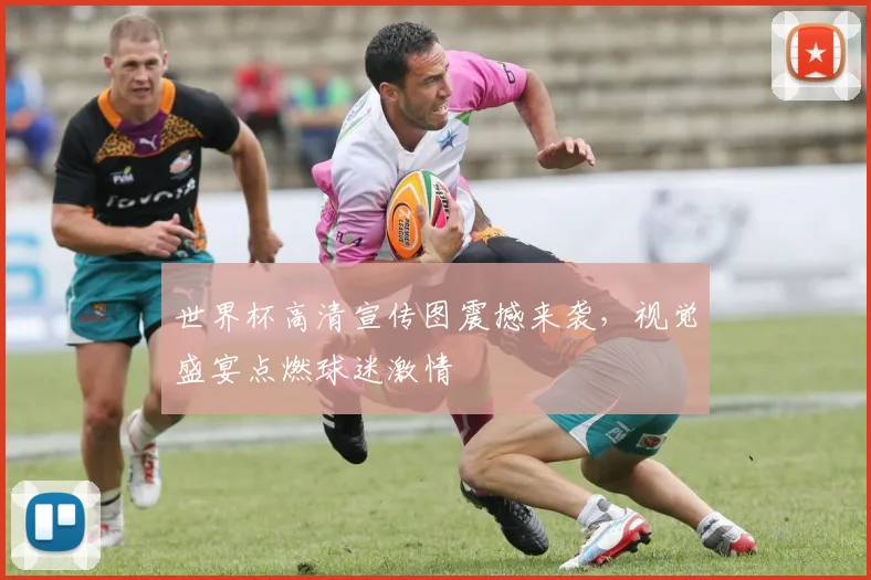 世界杯高清宣传图震撼来袭，视觉盛宴点燃球迷激情