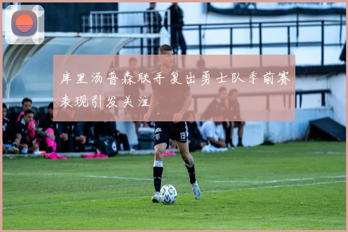 库里汤普森联手复出勇士队季前赛表现引发关注