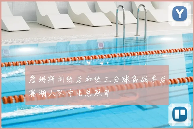 詹姆斯训练后加练三分球备战季后赛湖人队冲击总冠军