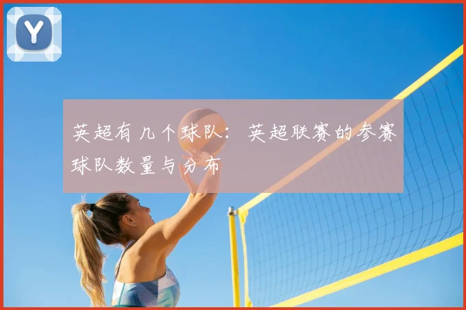 英超有几个球队：英超联赛的参赛球队数量与分布