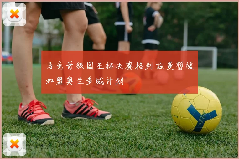 马竞晋级国王杯决赛格列兹曼暂缓加盟奥兰多城计划