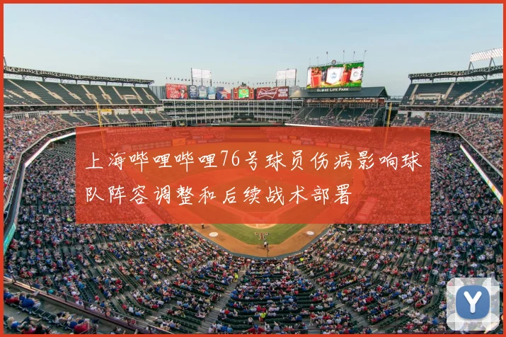 上海哔哩哔哩76号球员伤病影响球队阵容调整和后续战术部署