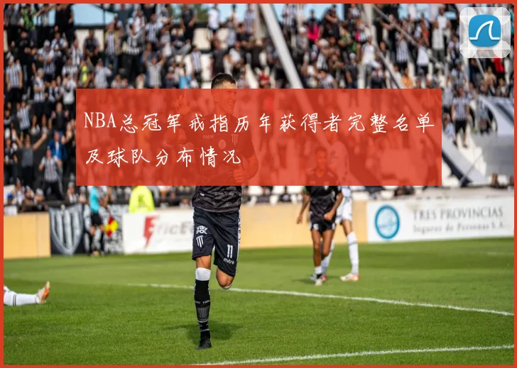 NBA总冠军戒指历年获得者完整名单及球队分布情况