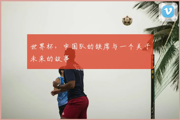 世界杯,中国队的缺席与一个关于未来的故事
